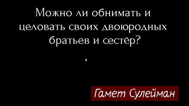 Можно ли обнимать/целовать своих двоюродных братьев и сестёр? ?  Шейх Гамет Сулейман смотреть онлайн