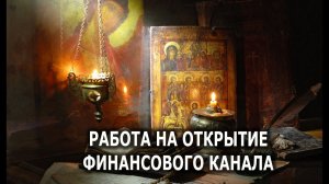 ОТКРЫТЬ  СВОЙ ФИНАНСОВЫЙ КАНАЛ . РИТУАЛ  ЗАЩИТА