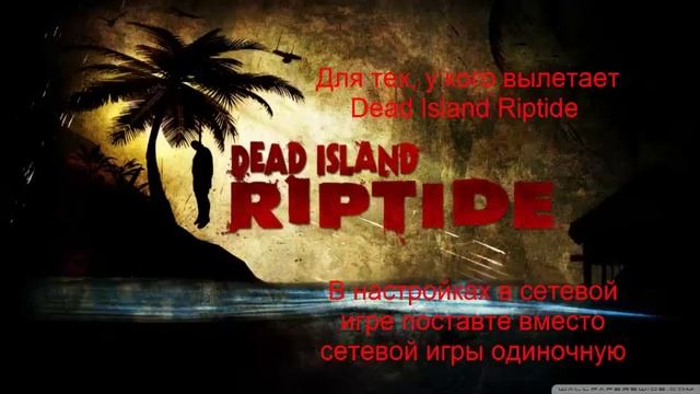 Блог-урок. Для тех, у кого вылетает Dead Island Riptide. смотреть онлайн