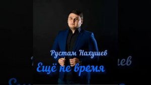 Рустам Нахушев - Ещё не время #рустамнахушев