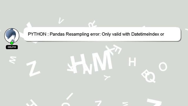 PYTHON : Pandas Resampling error: Only valid with DatetimeIndex or PeriodIndex смотреть онлайн