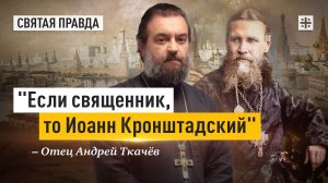 «Если священник, то Иоанн Кронштадский»: Всемирный идеал православного пастыря — отец Андрей Ткачёв