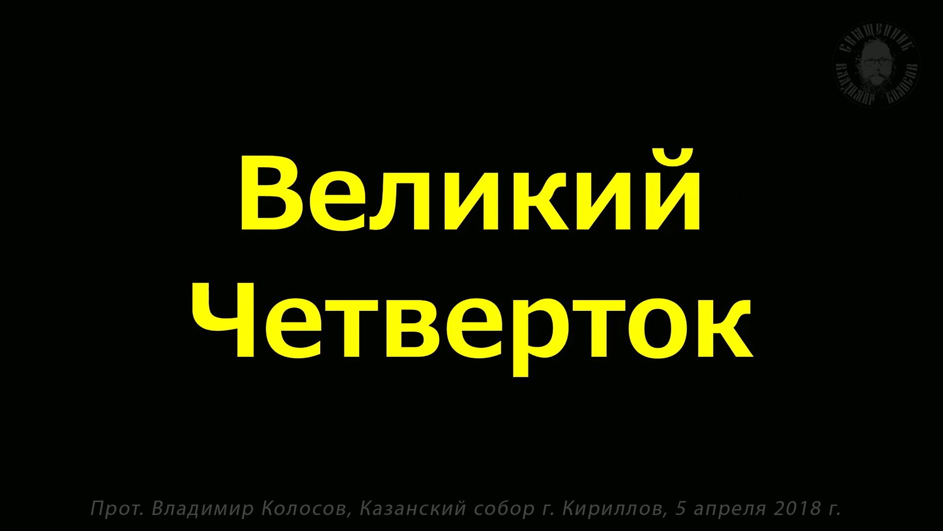 ПРОПОВЕДЬ. ВЕЛИКИЙ ЧЕТВЕРТОК. Страстна́я седмица. прот. Владимир Колосов, 2018 г. смотреть онлайн