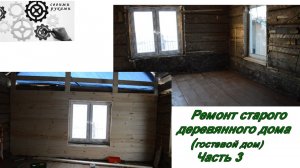 Ремонт старого деревянного дома (гостевой дом) часть 3.