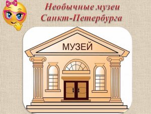 Необычные музеи Санкт Петербурга которые нужно обязательно посетить с ребенком.