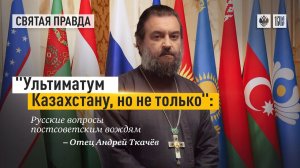 «Ультиматум Казахстану, и не только». Протоиерей Андрей Ткачев.