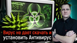 Вирус не дает скачать и установить Антивирус, закрывает браузер. Тормозит компьютер. РЕШЕНИЕ!