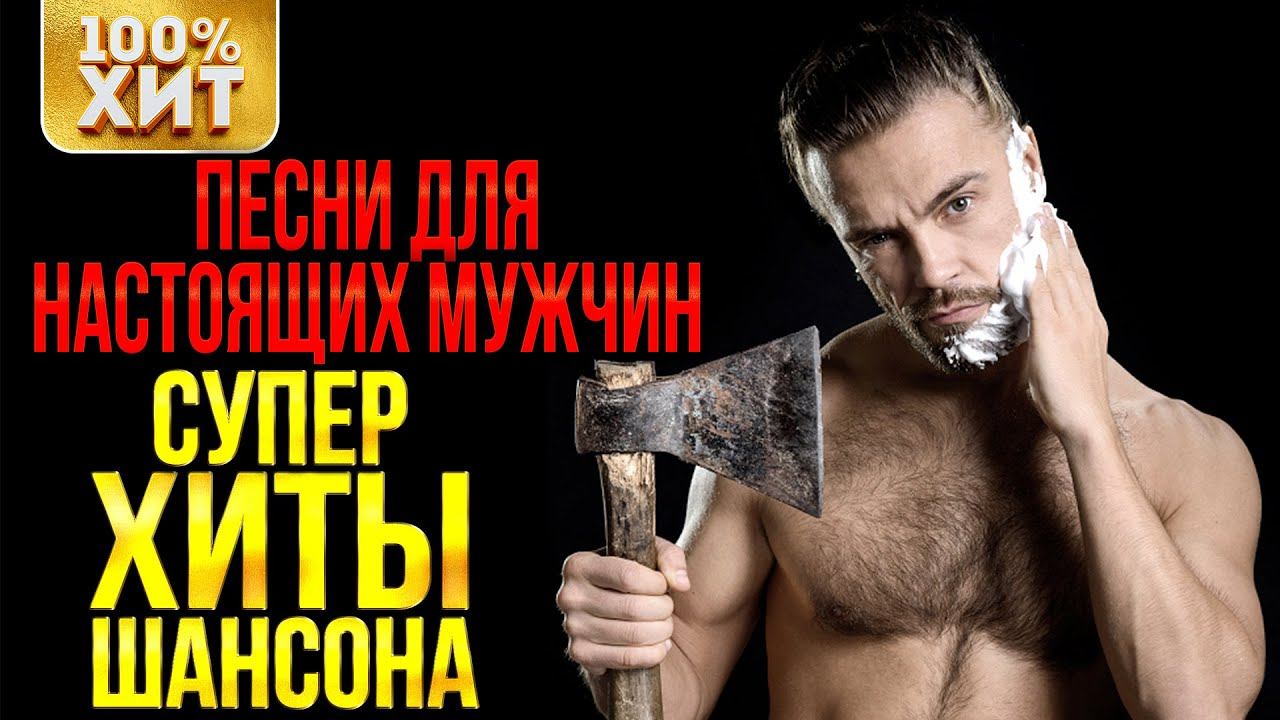 ПЕСНИ ДЛЯ НАСТОЯЩИХ МУЖЧИН. СУПЕР ХИТЫ. Сборник шансона