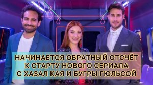 НАЧИНАЕТСЯ ОБРАТНЫЙ ОТСЧЕТ К СТАРТУ НОВОГО СЕРИАЛА С ХАЗАЛ КАЯ. Хазал Кая. Hazal Kaya. Бугра Гюльсой
