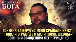 ВОЕННЫЙ СВЯЩЕННИК ПЕТР ГРИЦЕНКО. ГОНЕНИЯ ЗА ВЕРУ: «С МЕНЯ СРЫВАЛИ КРЕСТ И ТОПИЛИ В ТУАЛЕТЕ»