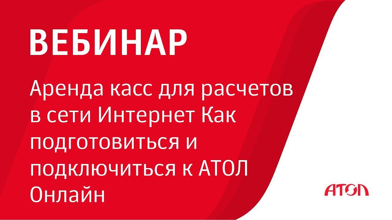 Вебинар "Аренда касс для расчетов в сети Интернет Как подготовиться и подключиться к АТОЛ Онлайн" смотреть онлайн