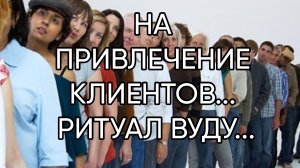 НА ПРИВЛЕЧЕНИЕ КЛИЕНТОВ...ВУДУ...ДЛЯ ВСЕХ...