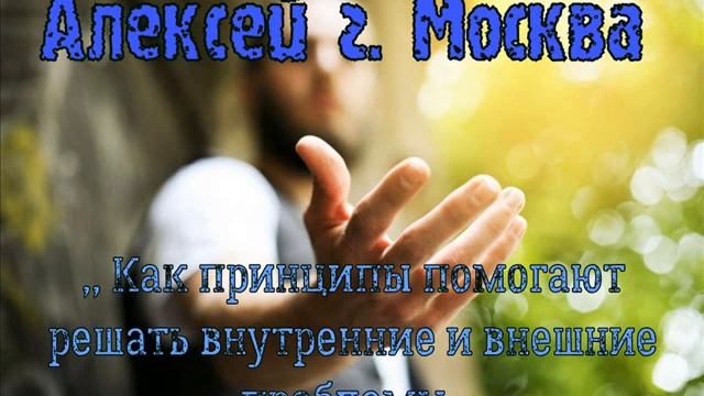 Алексей г. Москва ,, Как принципы помогают решать внутренние и внешние проблемы,, смотреть онлайн