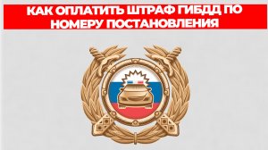 КАК ОПЛАТИТЬ ШТРАФ ГИБДД ПО НОМЕРУ ПОСТАНОВЛЕНИЯ