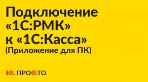 Инструкция по подключению «1С:РМК» к приложению для ПК «1С:Касса»