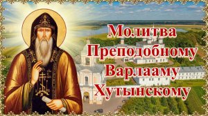 Молитва Преподобному Варлааму Хутынскому.