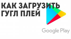 Как загрузить Гугл Плей