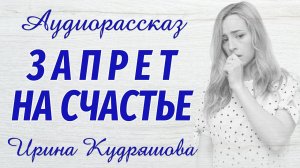 ЗАПРЕТ НА СЧАСТЬЕ. Новый аудиорассказ. Ирина Кудряшова
