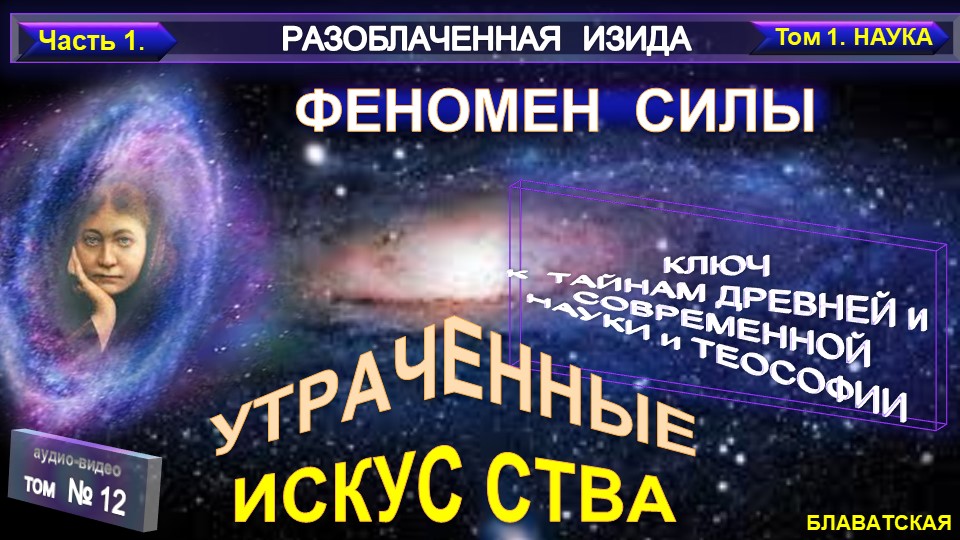 (12) Разоблаченная Изида-ФЕНОМЕН СИЛЫ - УТРАЧЕННЫЕ ИСКУССТВА - Труд Блаватской Е.П (1831-1881)