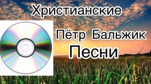 Христианские Песни,Пётр Бальжик