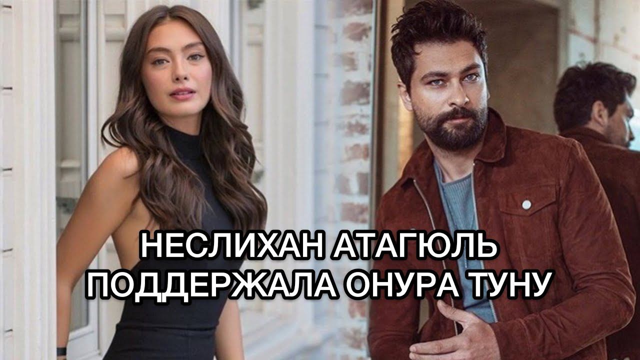 НЕСЛИХАН АТАГЮЛЬ ПОДДЕРЖАЛА ОНУРА ТУНУ. Неслихан Атагюль. Neslihan Atagül. Онур Туна. Onur Tuna.