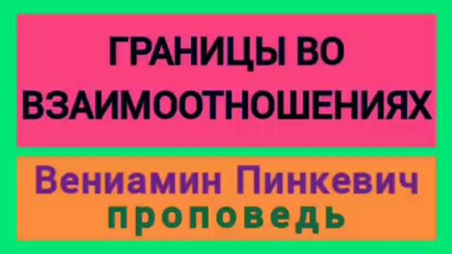 ГРАНИЦЫ ВО ВЗАИМООТНОШЕНИЯХ (Вениамин Пинкевич, проповедь). смотреть онлайн