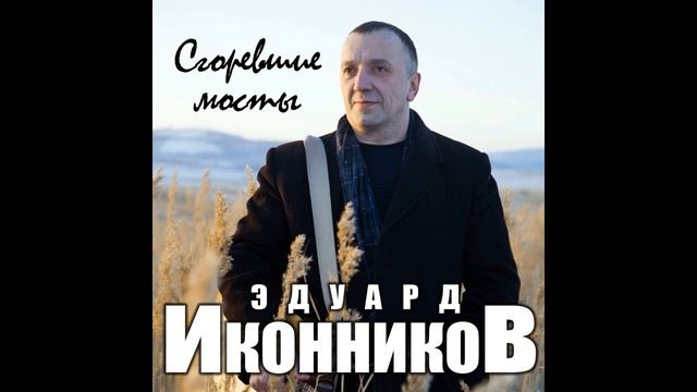 Эдуард Иконников - Сгоревшие мосты/ПРЕМЬЕРА 2021 смотреть онлайн