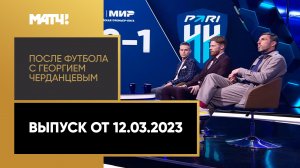 «После футбола с Георгием Черданцевым». Выпуск от 12.03.2023