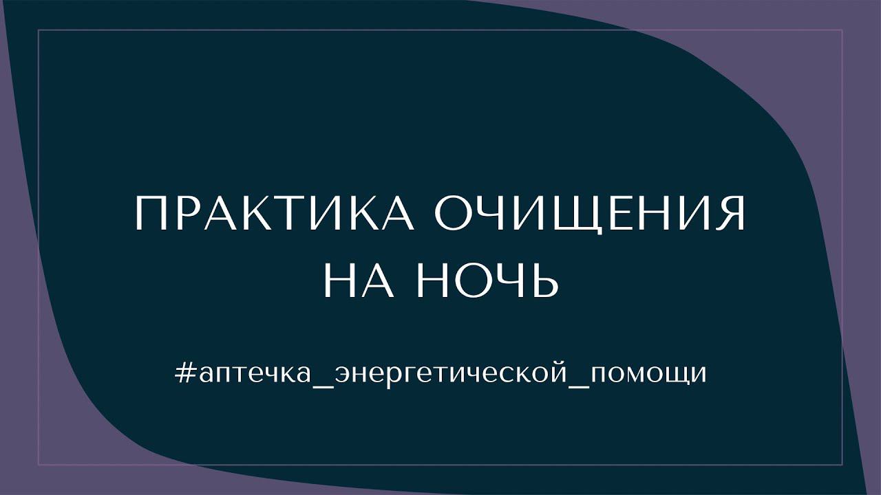 ПРАКТИКА ОЧИЩЕНИЕ НА НОЧЬ #аптечка_энергетической_помощи смотреть онлайн