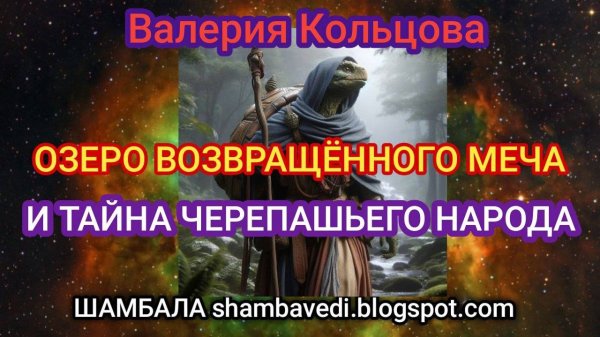 ОЗЕРО ВОЗВРАЩЁННОГО МЕЧА И ТАЙНА ЧЕРЕПАШЬЕГО НАРОДА-ВАЛЕРИЯ КОЛЬЦОВА _ШАМБАЛАshambavedi.blogspot.com