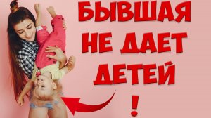 Бывшая жена не дает ребенка после того, как жена ушла с детьми и подала на развод