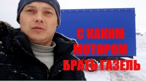 С КАКИМ МОТОРОМ БРАТЬ ГАЗЕЛЬ КАКОЙ ДВИГАТЕЛЬ ЛУЧШЕ.