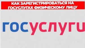 КАК ЗАРЕГИСТРИРОВАТЬСЯ НА ГОСУСЛУГАХ ФИЗИЧЕСКОМУ ЛИЦУ