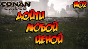Conan Exiles - Дойти любой ценой #02