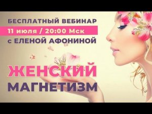 Открытый вебинар «ЖЕНСКИЙ МАГНЕТИЗМ. Женщина - как цветок» с Еленой Афониной 11 июля в 20:00
