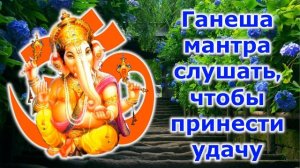 Ганеша мантра слушать, чтобы принести удачу