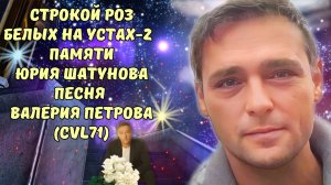 "Строкой роз белых на устах - 2" - Валерий Петров (CVL71) Посвящается памяти Юрия Шатунова