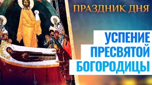 УСПЕНИЕ ПРЕСВЯТОЙ БОГОРОДИЦЫ. ПРАЗДНИК ДНЯ