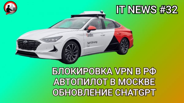 #IT #Новости 32 | Блокировка VPN в РФ, Автопилот в Москве, Обновление ChatGPT