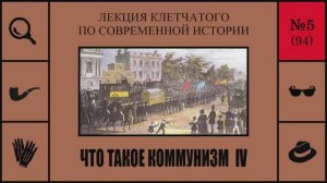 094. Что такое коммунизм IV. Лекция Клетчатого по современной истории (№5)