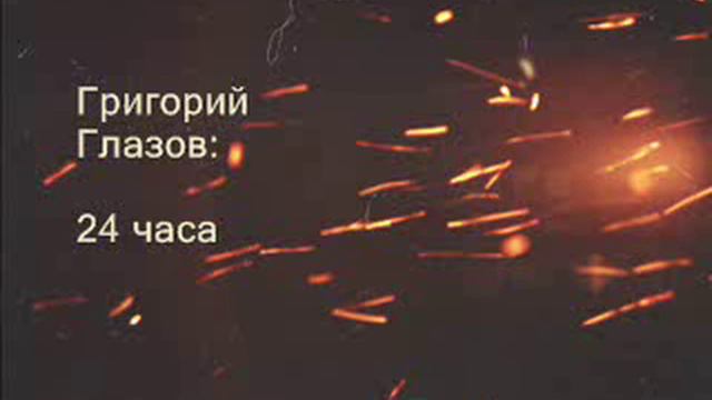 Григорий Глазов: 24 часа смотреть онлайн