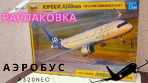 Сборка моделей ZVEZDA АЭРОБУС А320NEO 1/144  распаковка (unboxing)