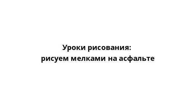 Уроки рисования: рисуем мелками на асфальте смотреть онлайн