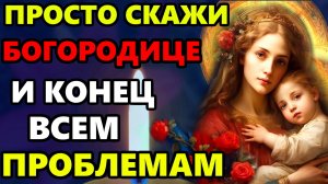 ПРОСТО СКАЖИ БОГОРОДИЦЕ НА СЧАСТЬЕ! И КОНЕЦ ВСЕМ ПРОБЛЕМАМ! Сильная Молитва Богородице! Православие