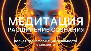 Медитация расширения сознания! ПОЛНАЯ ТРАНСФОРМАЦИЯ РЕАЛЬНОСТИ В МОМЕНТЕ! Самая сильная медитация!