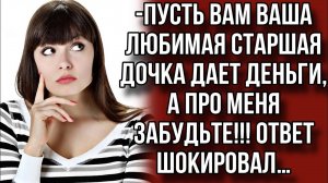 -Пусть вам ваша любимая старшая дочка дает деньги, а про меня забудьте!!! Ответ шокировал…