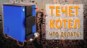 Течёт котёл. Что делать