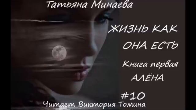 Татьяна Минаева ЖИЗНЬ КАК ОНА ЕСТЬ. Книга первая "Алена". Часть 10 (ЗАКЛЮЧИТЕЛЬНАЯ) смотреть онлайн