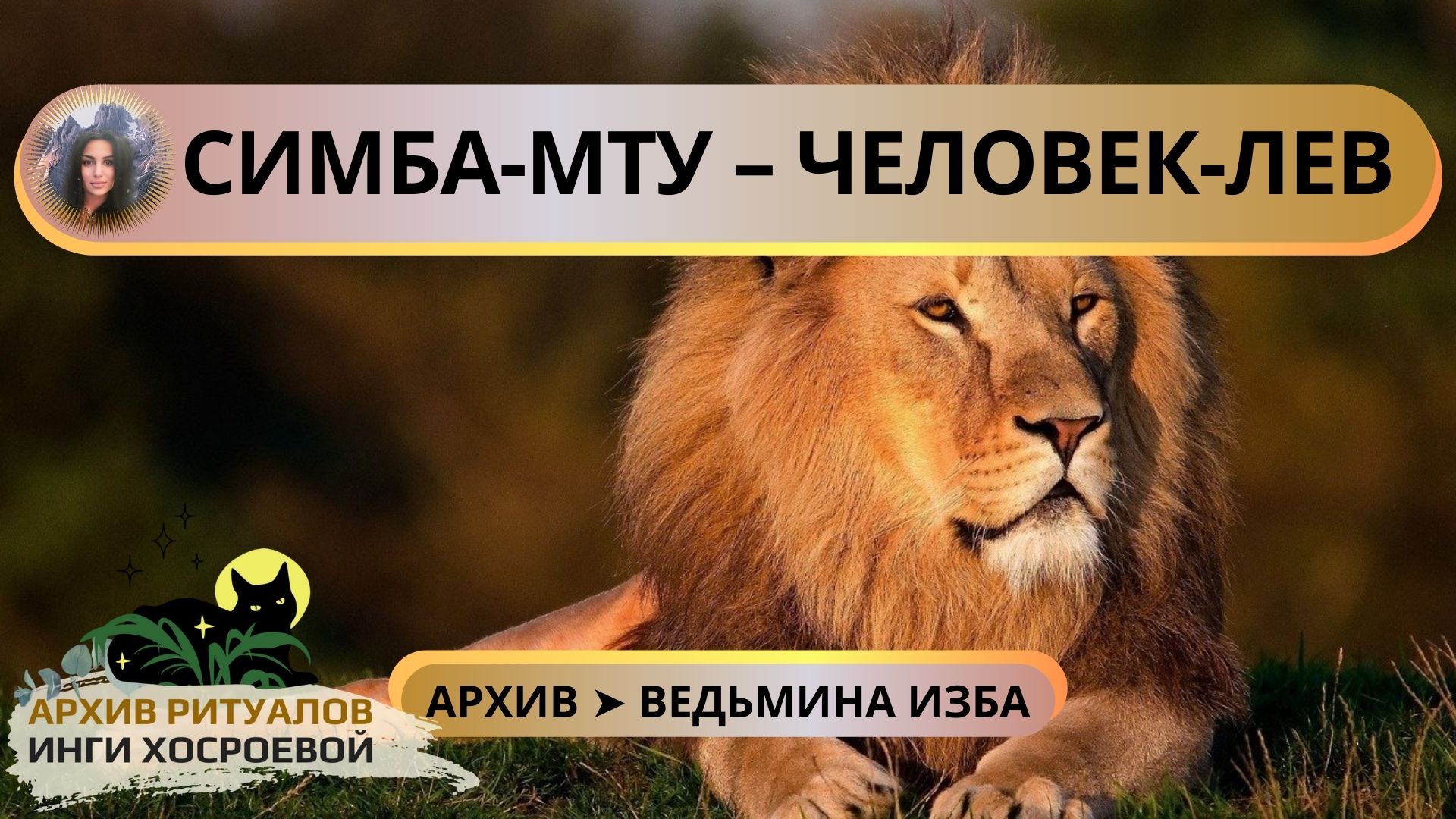 «СИМБА-МТУ – ЧЕЛОВЕК-ЛЕВ» РИТУАЛ ПОБЕДЫ. ДЛЯ ВСЕХ ➤ ВЕДЬМИНА ИЗБА. ИНГА ХОСРОЕВА смотреть онлайн