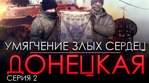 УМЯГЧЕНИЕ ЗЛЫХ СЕРДЕЦ - ДОНЕЦКАЯ. СЕРИЯ 2.